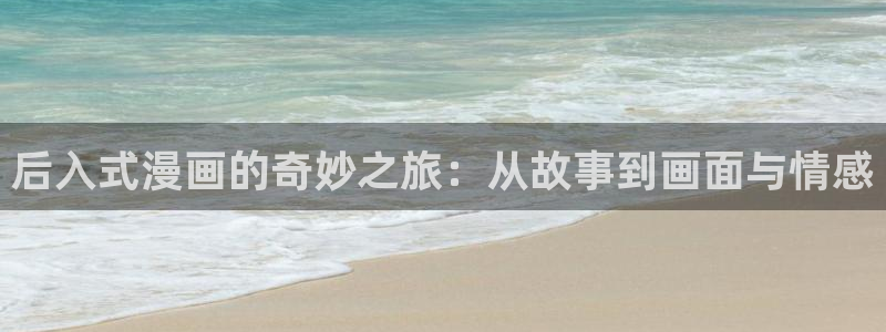 51漫画成年：后入式漫画的奇妙之旅：从故事到画面与情感